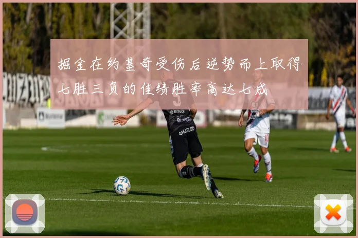 掘金在约基奇受伤后逆势而上取得七胜三负的佳绩胜率高达七成