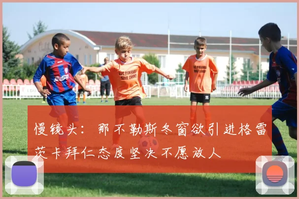 慢镜头：那不勒斯冬窗欲引进格雷茨卡拜仁态度坚决不愿放人