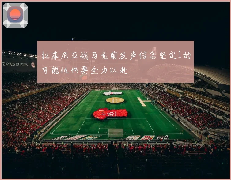 拉菲尼亚战马竞前发声信念坚定1的可能性也要全力以赴