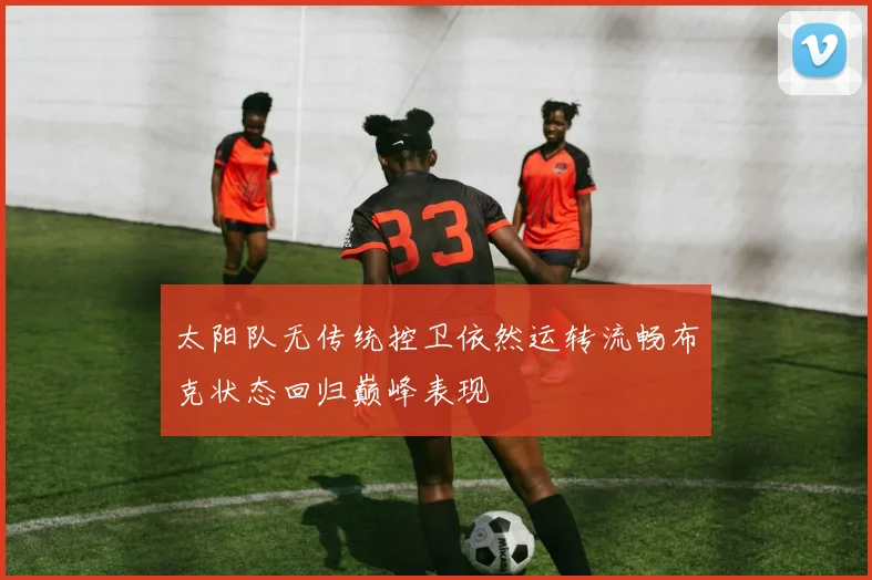 太阳队无传统控卫依然运转流畅布克状态回归巅峰表现