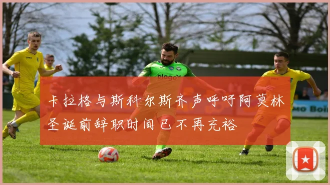 卡拉格与斯科尔斯齐声呼吁阿莫林圣诞前辞职时间已不再充裕
