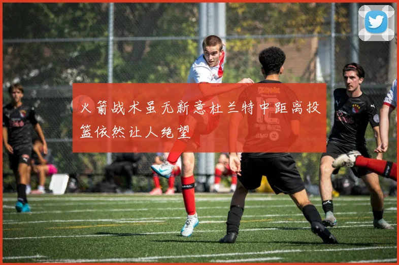 火箭战术虽无新意杜兰特中距离投篮依然让人绝望