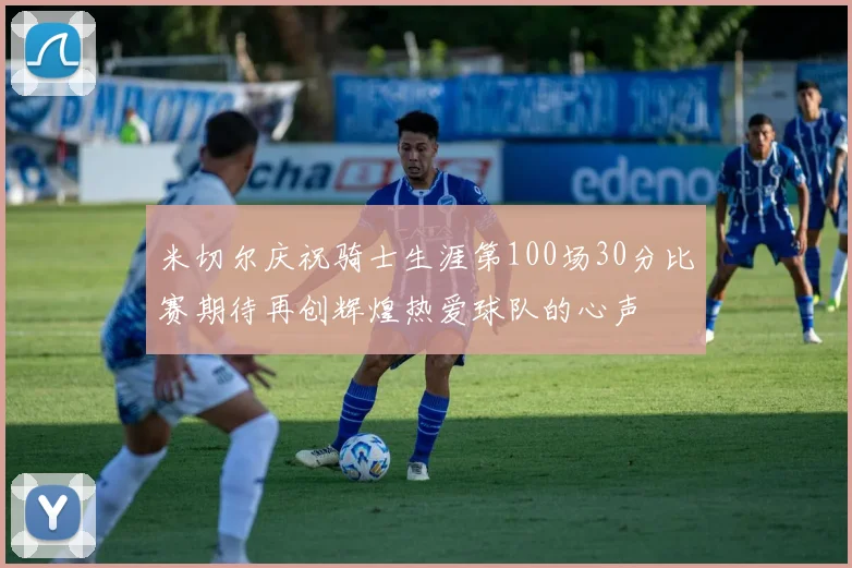米切尔庆祝骑士生涯第100场30分比赛期待再创辉煌热爱球队的心声