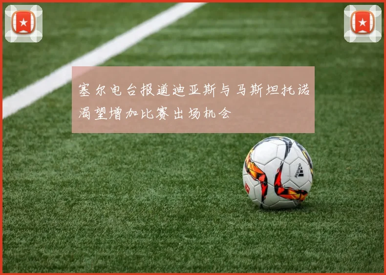 塞尔电台报道迪亚斯与马斯坦托诺渴望增加比赛出场机会