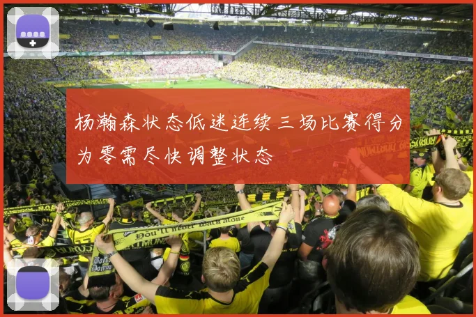 杨瀚森状态低迷连续三场比赛得分为零需尽快调整状态