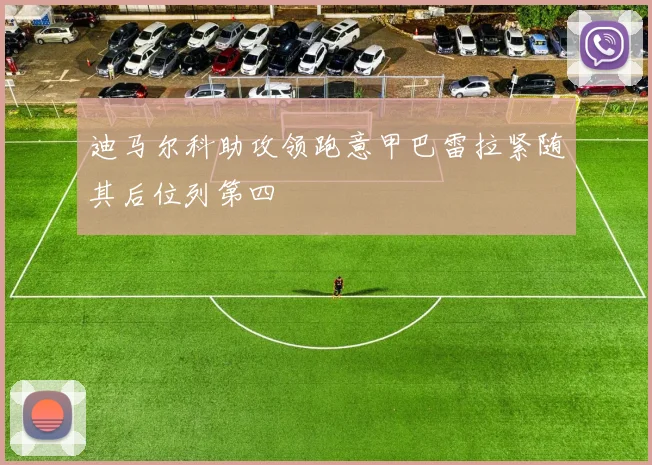 迪马尔科助攻领跑意甲巴雷拉紧随其后位列第四