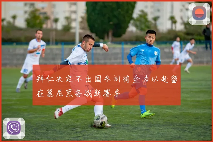 拜仁决定不出国冬训将全力以赴留在慕尼黑备战新赛季