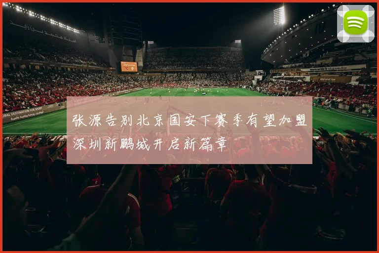 张源告别北京国安下赛季有望加盟深圳新鹏城开启新篇章