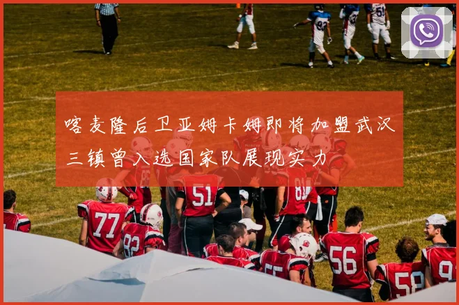 喀麦隆后卫亚姆卡姆即将加盟武汉三镇曾入选国家队展现实力