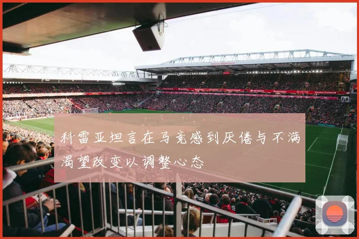 科雷亚坦言在马竞感到厌倦与不满渴望改变以调整心态