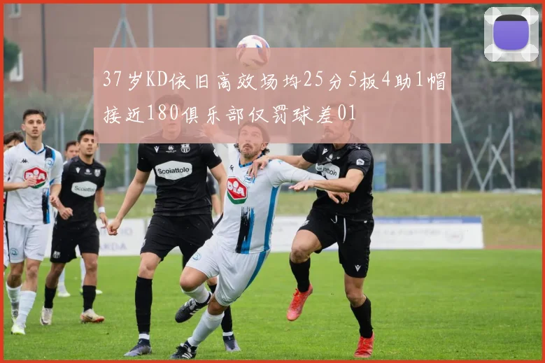 37岁KD依旧高效场均25分5板4助1帽接近180俱乐部仅罚球差01