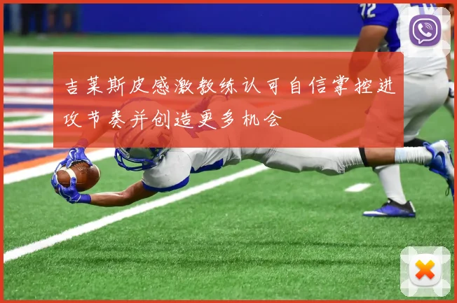 吉莱斯皮感激教练认可自信掌控进攻节奏并创造更多机会
