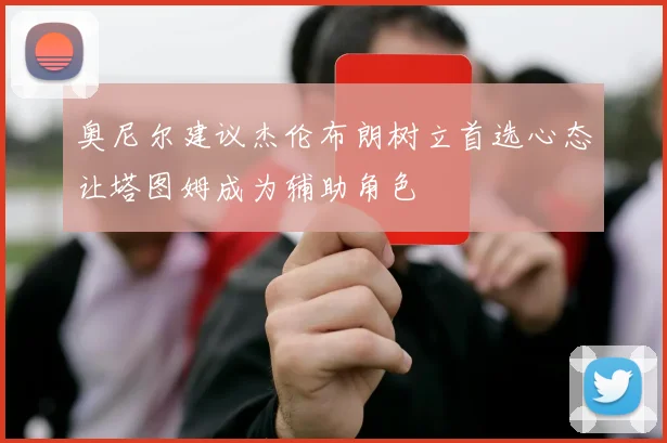奥尼尔建议杰伦布朗树立首选心态让塔图姆成为辅助角色