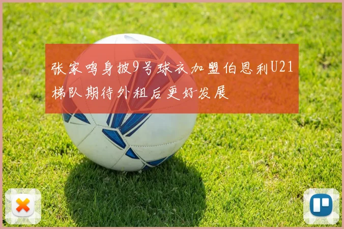 张家鸣身披9号球衣加盟伯恩利U21梯队期待外租后更好发展