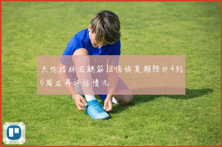杰伦格林右腿筋拉伤恢复期预计4到6周后再评估情况