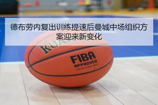 德布劳内复出训练提速后曼城中场组织方案迎来新变化